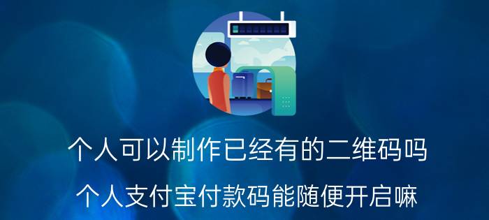 个人可以制作已经有的二维码吗 个人支付宝付款码能随便开启嘛？